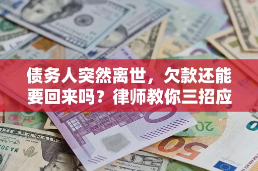武汉债务人突然离世，欠款还能要回来吗？律师教你三招应对