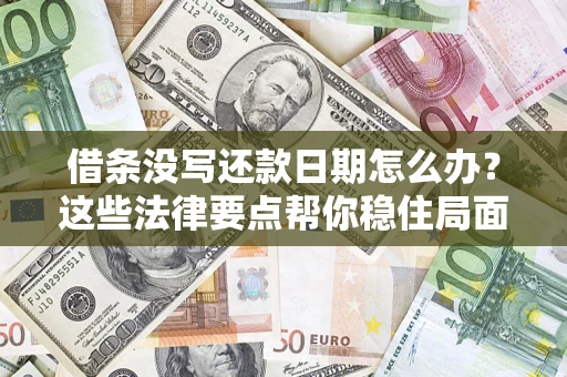 武汉借条没写还款日期怎么办？这些法律要点帮你稳住局面