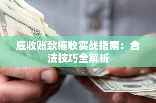 武汉应收账款催收实战指南：合法技巧全解析