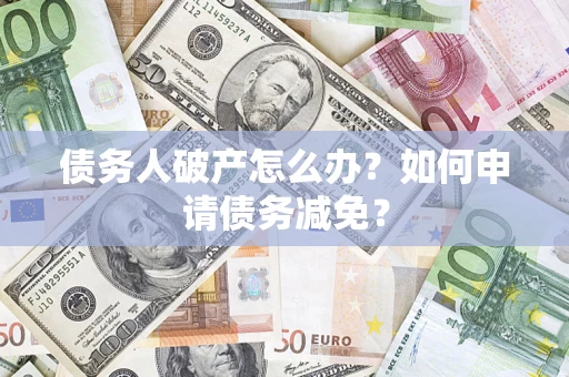 武汉债务人破产怎么办？如何申请债务减免？
