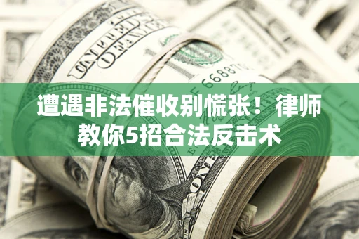 武汉遭遇非法催收别慌张！律师教你5招合法反击术