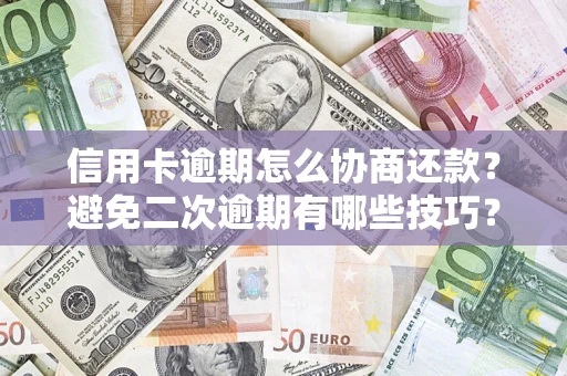 武汉信用卡逾期怎么协商还款？避免二次逾期有哪些技巧？