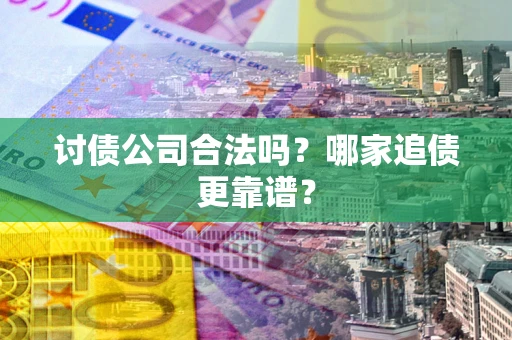 武汉讨债公司合法吗？哪家追债更靠谱？