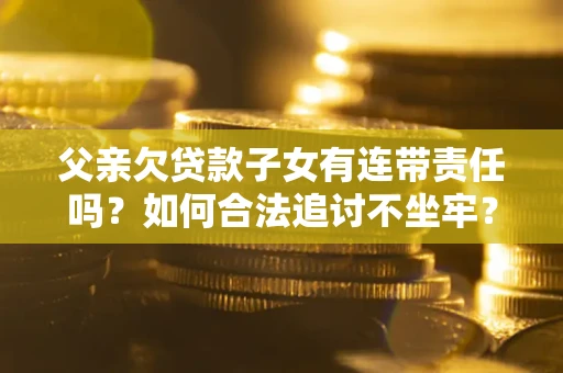 武汉父亲欠贷款子女有连带责任吗？如何合法追讨不坐牢？