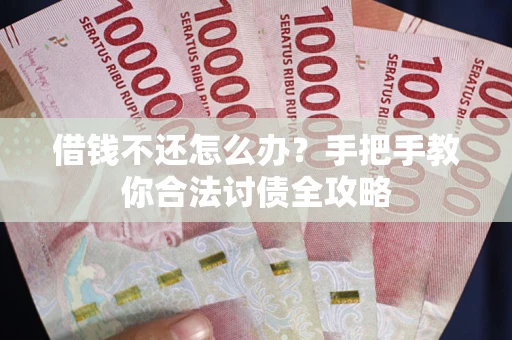 武汉借钱不还怎么办？手把手教你合法讨债全攻略