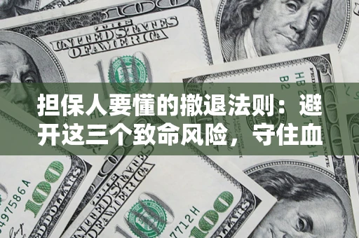 武汉担保人要懂的撤退法则：避开这三个致命风险，守住血汗钱
