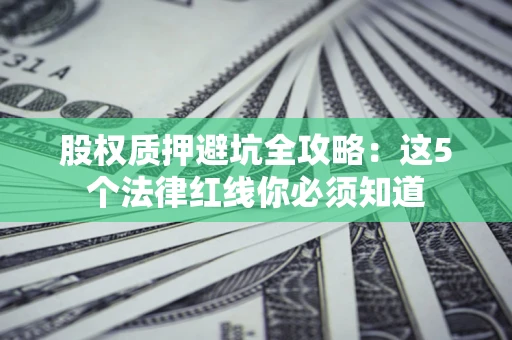 武汉股权质押避坑全攻略：这5个法律红线你必须知道