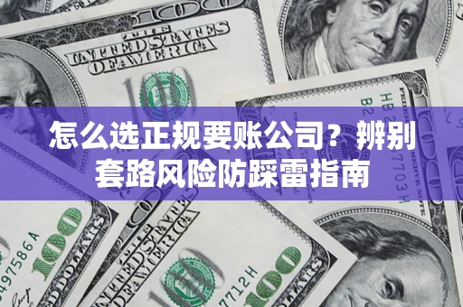 武汉怎么选正规要账公司？辨别套路风险防踩雷指南
