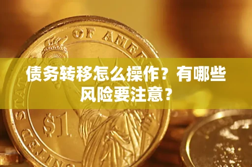 武汉债务转移怎么操作？有哪些风险要注意？