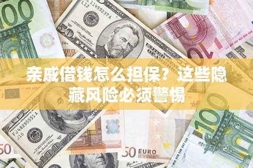 武汉亲戚借钱怎么担保？这些隐藏风险必须警惕