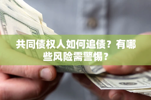 武汉共同债权人如何追债？有哪些风险需警惕？