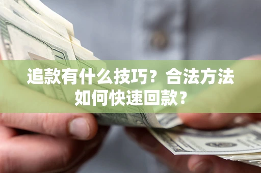武汉追款有什么技巧？合法方法如何快速回款？