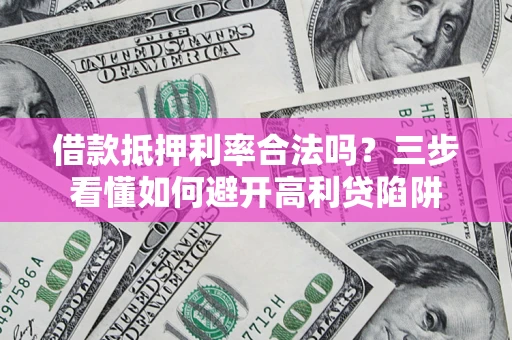 武汉借款抵押利率合法吗？三步看懂如何避开高利贷陷阱