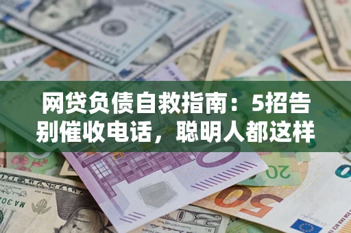 武汉网贷负债自救指南：5招告别催收电话，聪明人都这样做