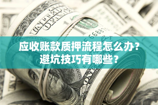 武汉应收账款质押流程怎么办？避坑技巧有哪些？