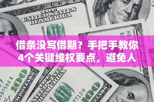 武汉借条没写借期？手把手教你4个关键维权要点，避免人财两空