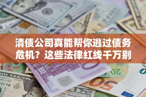 武汉清债公司真能帮你逃过债务危机？这些法律红线千万别踩