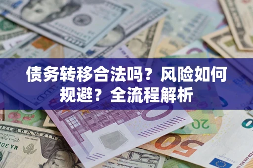 武汉债务转移合法吗？风险如何规避？全流程解析