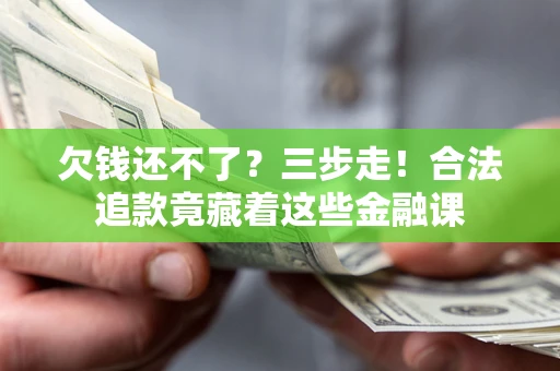 武汉欠钱还不了？三步走！合法追款竟藏着这些金融课