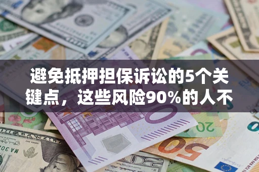 武汉避免抵押担保诉讼的5个关键点，这些风险90%的人不知道！