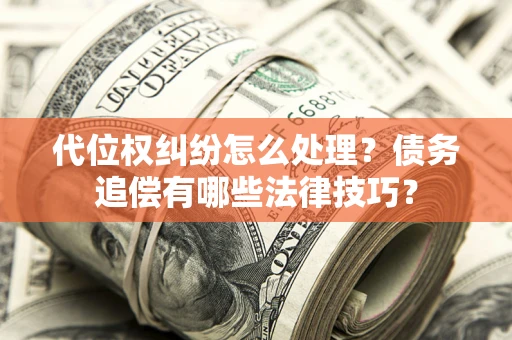 武汉代位权纠纷怎么处理？债务追偿有哪些法律技巧？