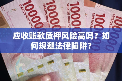 武汉应收账款质押风险高吗？如何规避法律陷阱？