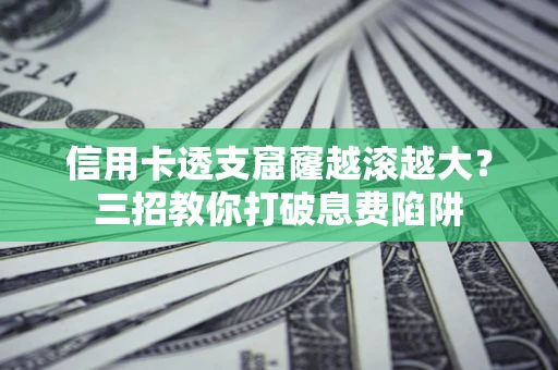 武汉信用卡透支窟窿越滚越大？三招教你打破息费陷阱