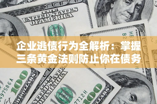 武汉企业逃债行为全解析：掌握三条黄金法则防止你在债务乱局中“踩雷”