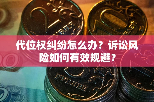 武汉代位权纠纷怎么办？诉讼风险如何有效规避？