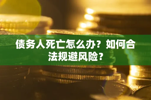 武汉债务人死亡怎么办？如何合法规避风险？