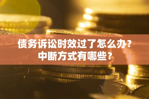 武汉债务诉讼时效过了怎么办？中断方式有哪些？