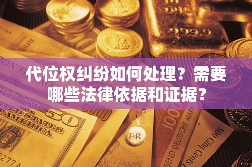 武汉代位权纠纷如何处理？需要哪些法律依据和证据？