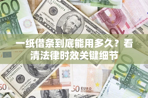 武汉一纸借条到底能用多久？看清法律时效关键细节