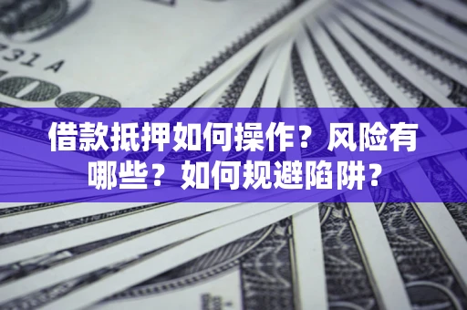 武汉借款抵押如何操作?风险有哪些?如何规避陷阱? 武汉借款抵押如何操作?风险有哪些?如何规避陷阱?