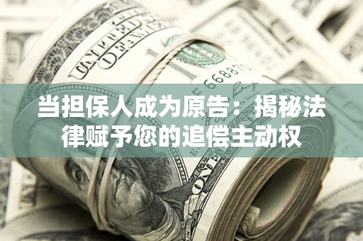 武汉当担保人成为原告:揭秘法律赋予您的追偿主动权 武汉当担保人成为原告:揭秘法律赋予您的追偿主动权