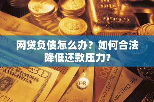 武汉网贷负债怎么办？如何合法降低还款压力？