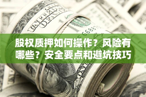 武汉股权质押如何操作？风险有哪些？安全要点和避坑技巧？