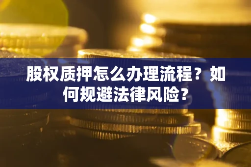 武汉股权质押怎么办理流程？如何规避法律风险？