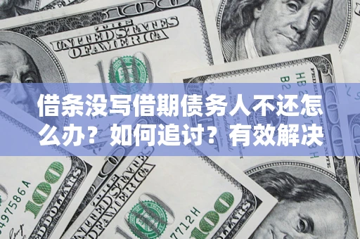 武汉借条没写借期债务人不还怎么办？如何追讨？有效解决方案！