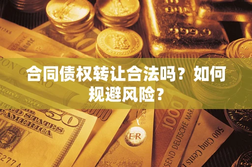 武汉合同债权转让合法吗?如何规避风险? 武汉合同债权转让合法吗?如何规避风险?