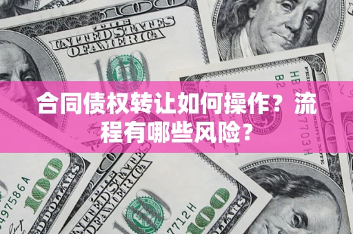武汉合同债权转让如何操作？流程有哪些风险？