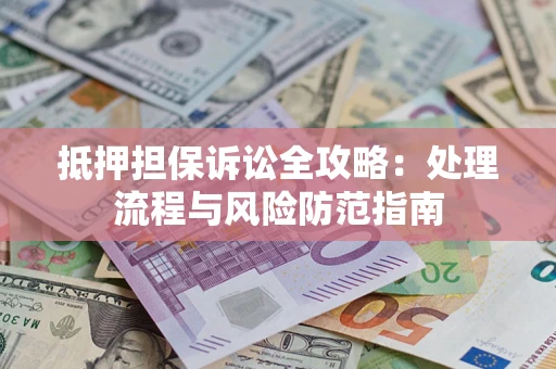 武汉抵押担保诉讼全攻略：处理流程与风险防范指南