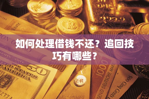武汉如何处理借钱不还？追回技巧有哪些？
