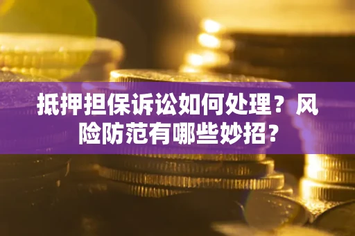 武汉抵押担保诉讼如何处理？风险防范有哪些妙招？