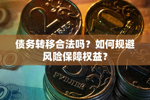 武汉债务转移合法吗？如何规避风险保障权益？