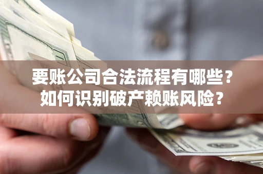武汉要账公司合法流程有哪些？如何识别破产赖账风险？