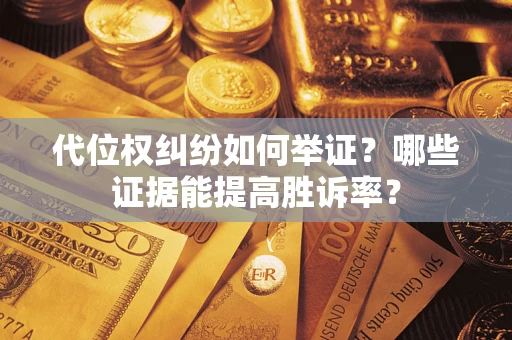 武汉代位权纠纷如何举证？哪些证据能提高胜诉率？
