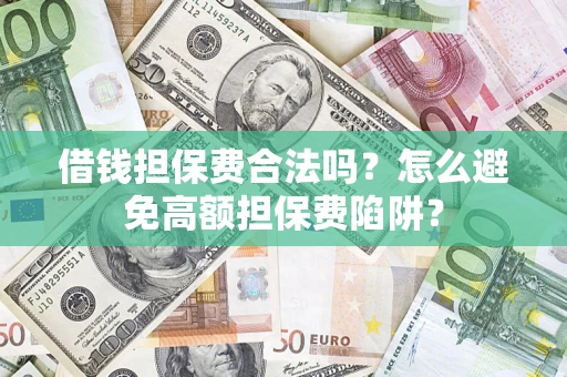 武汉借钱担保费合法吗？怎么避免高额担保费陷阱？