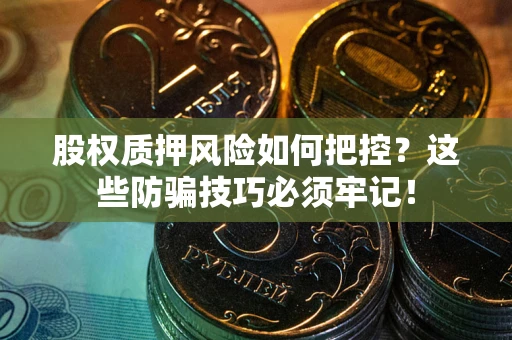 武汉股权质押风险如何把控？这些防骗技巧必须牢记！