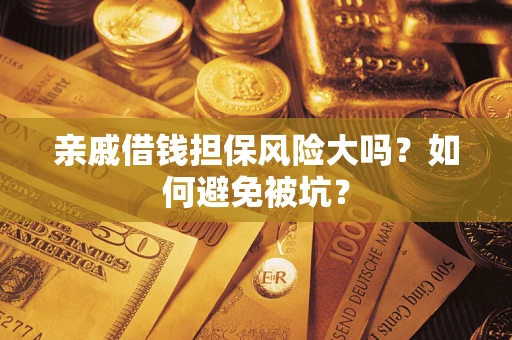 武汉亲戚借钱担保风险大吗？如何避免被坑？
